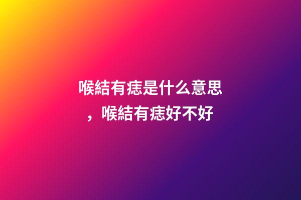 喉結有痣是什么意思，喉結有痣好不好